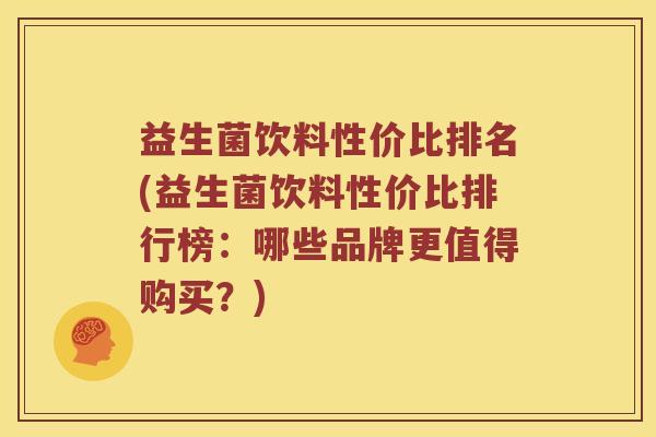 益生菌饮料性价比排名(益生菌饮料性价比排行榜：哪些品牌更值得购买？)