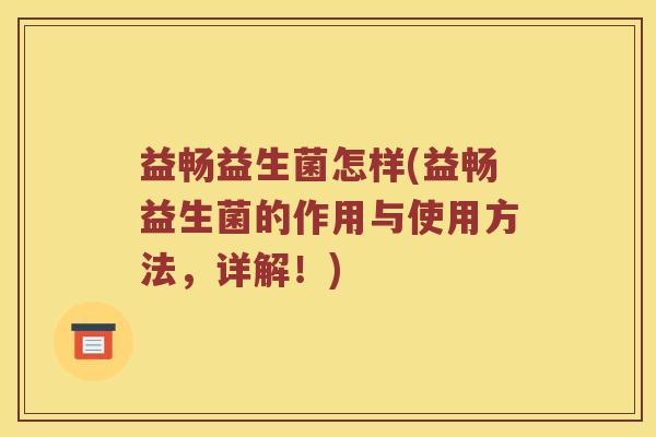 益畅益生菌怎样(益畅益生菌的作用与使用方法，详解！)
