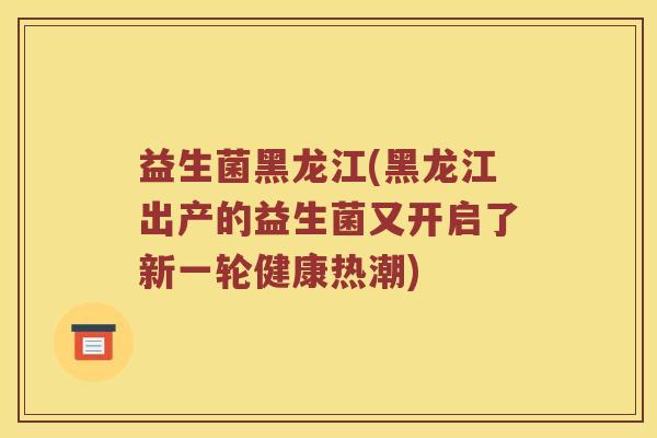 益生菌黑龙江(黑龙江出产的益生菌又开启了新一轮健康热潮)
