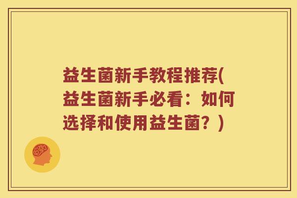 益生菌新手教程推荐(益生菌新手必看:如何选择和使用益生菌?) 益生菌新手教程推荐(益生菌新手必看:如何选择和使用益生菌?)