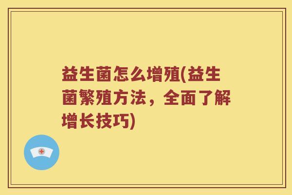 益生菌怎么增殖(益生菌繁殖方法，全面了解增长技巧)