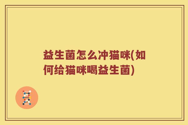 益生菌怎么冲猫咪(如何给猫咪喝益生菌)