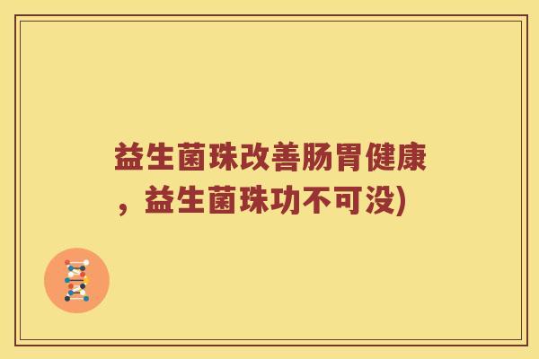 益生菌珠改善肠胃健康，益生菌珠功不可没)