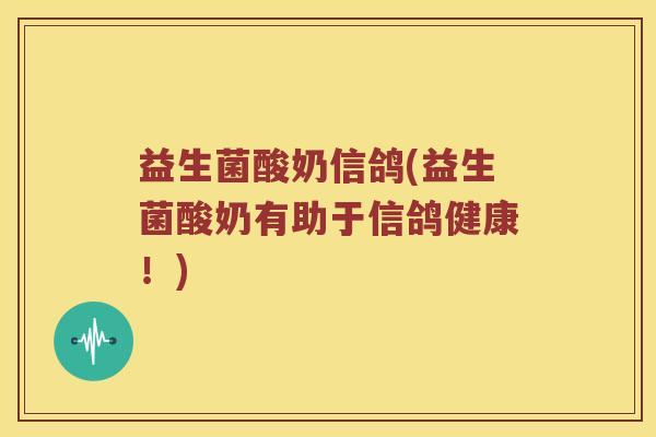 益生菌酸奶信鸽(益生菌酸奶有助于信鸽健康！)