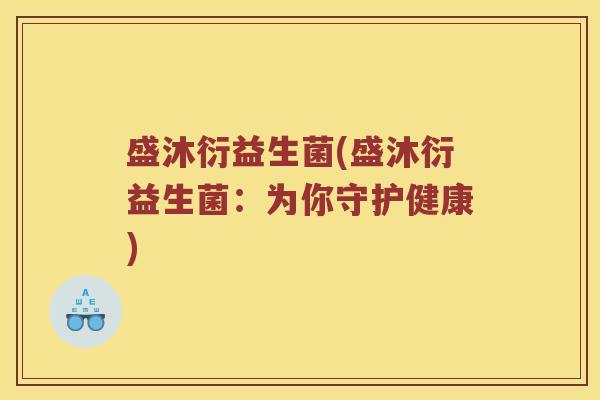 盛沐衍益生菌(盛沐衍益生菌：为你守护健康)