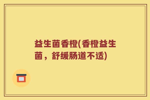 益生菌香橙(香橙益生菌，舒缓肠道不适)