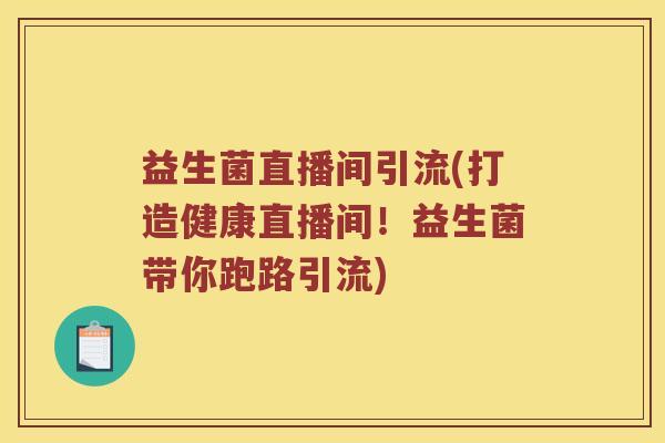 益生菌直播间引流(打造健康直播间！益生菌带你跑路引流)
