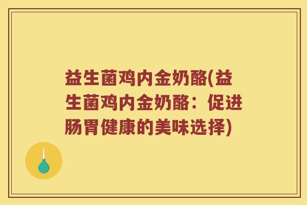 益生菌鸡内金奶酪(益生菌鸡内金奶酪：促进肠胃健康的美味选择)