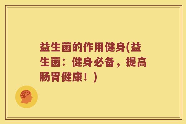 益生菌的作用健身(益生菌：健身必备，提高肠胃健康！)