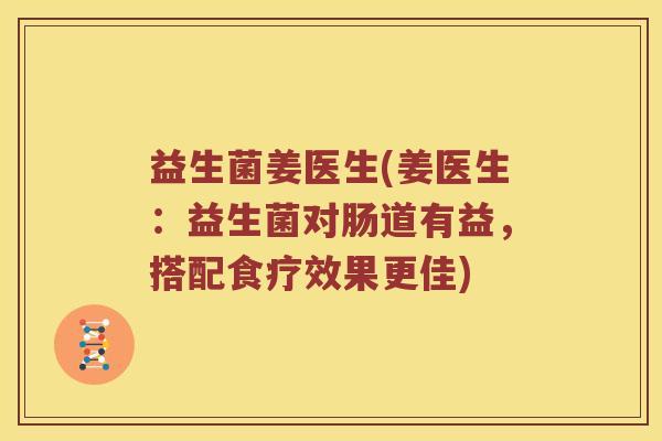 益生菌姜医生(姜医生：益生菌对肠道有益，搭配食疗效果更佳)