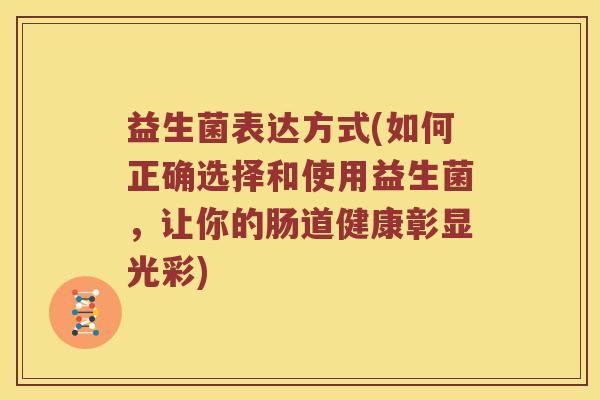 益生菌表达方式(如何正确选择和使用益生菌，让你的肠道健康彰显光彩)