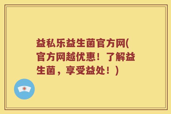 益私乐益生菌官方网(官方网越优惠!了解益生菌,享受益处!) 益私乐益生菌官方网(官方网越优惠!了解益生菌,享受益处!)