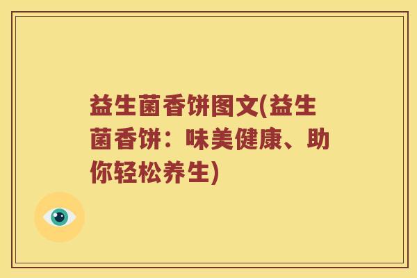 益生菌香饼图文(益生菌香饼：味美健康、助你轻松养生)