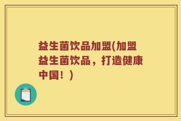 益生菌饮品加盟(加盟益生菌饮品，打造健康中国！)