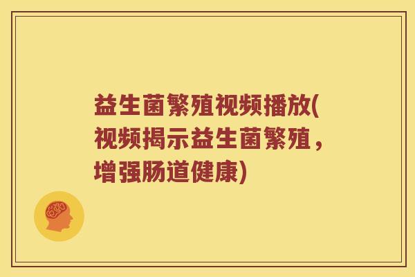 益生菌繁殖视频播放(视频揭示益生菌繁殖，增强肠道健康)