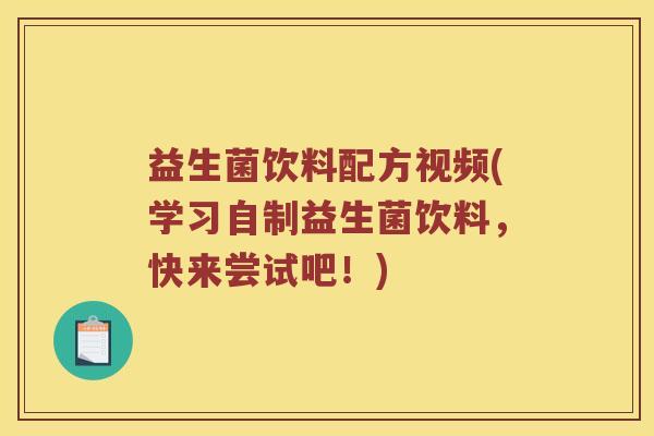 益生菌饮料配方视频(学习自制益生菌饮料，快来尝试吧！)