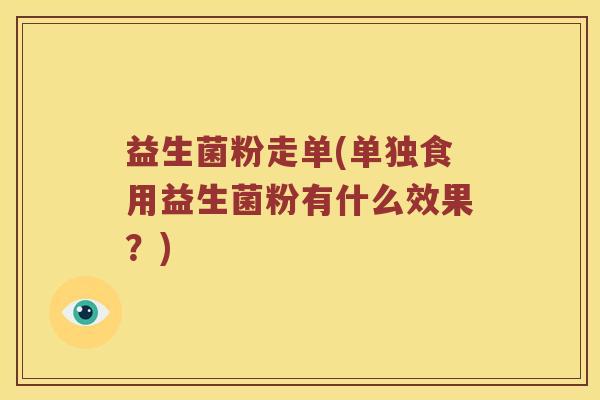 益生菌粉走单(单独食用益生菌粉有什么效果？)