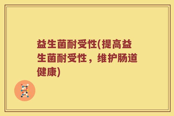 益生菌耐受性(提高益生菌耐受性，维护肠道健康)