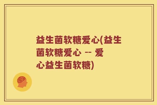 益生菌软糖爱心(益生菌软糖爱心 -- 爱心益生菌软糖)