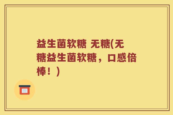 益生菌软糖 无糖(无糖益生菌软糖，口感倍棒！)
