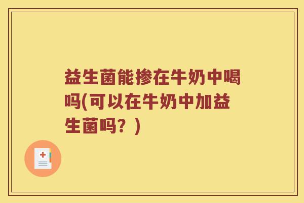 益生菌能掺在牛奶中喝吗(可以在牛奶中加益生菌吗？)