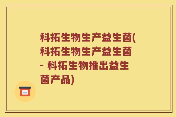 科拓生物生产益生菌(科拓生物生产益生菌 - 科拓生物推出益生菌产品)