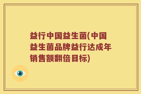 益行中国益生菌(中国益生菌品牌益行达成年销售额翻倍目标)