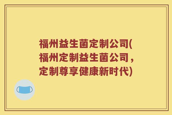 福州益生菌定制公司(福州定制益生菌公司，定制尊享健康新时代)