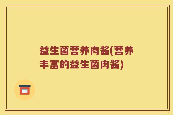 益生菌营养肉酱(营养丰富的益生菌肉酱)