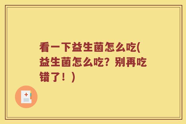 看一下益生菌怎么吃(益生菌怎么吃？别再吃错了！)