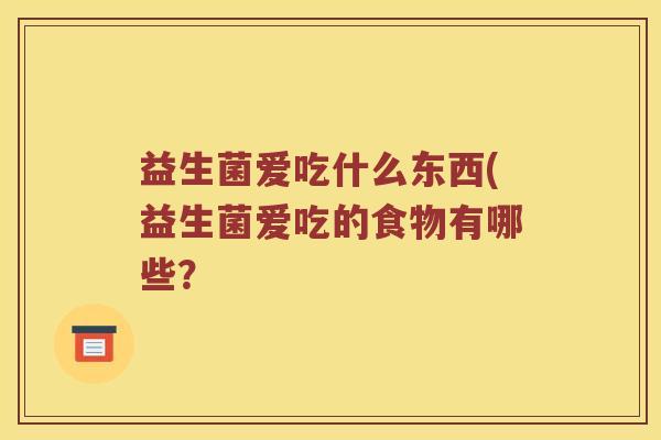 益生菌爱吃什么东西(益生菌爱吃的食物有哪些？