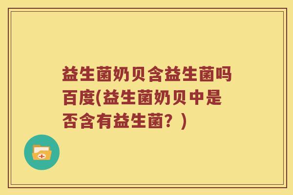 益生菌奶贝含益生菌吗百度(益生菌奶贝中是否含有益生菌?) 益生菌奶贝含益生菌吗百度(益生菌奶贝中是否含有益生菌?)