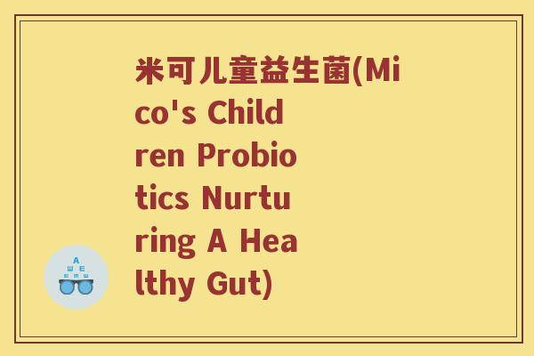 米可儿童益生菌(Mico's Children Probiotics Nurturing A Healthy Gut)