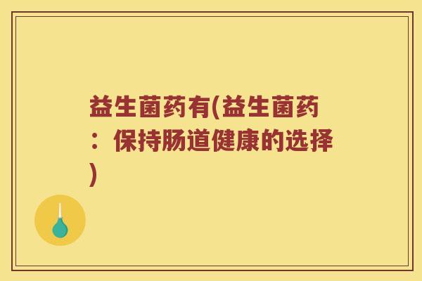 益生菌药有(益生菌药：保持肠道健康的选择)