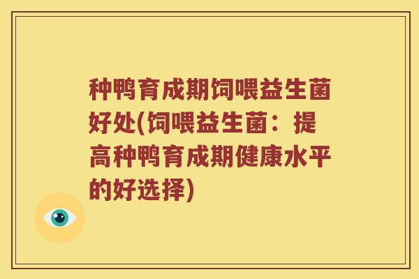 种鸭育成期饲喂益生菌好处(饲喂益生菌：提高种鸭育成期健康水平的好选择)