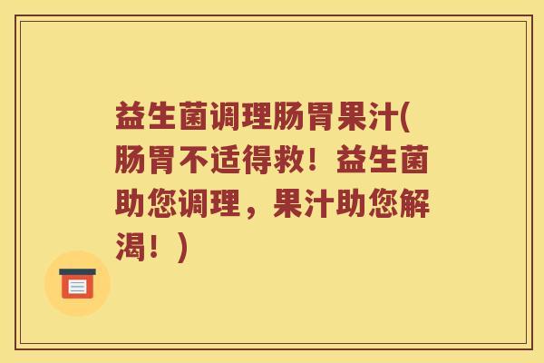 益生菌调理肠胃果汁(肠胃不适得救！益生菌助您调理，果汁助您解渴！)