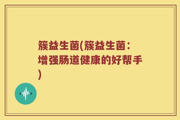 簇益生菌(簇益生菌：增强肠道健康的好帮手)
