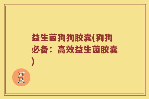益生菌狗狗胶囊(狗狗必备：高效益生菌胶囊)
