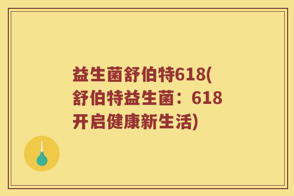益生菌舒伯特618(舒伯特益生菌：618开启健康新生活)