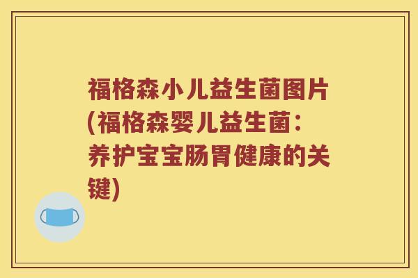 福格森小儿益生菌图片(福格森婴儿益生菌：养护宝宝肠胃健康的关键)