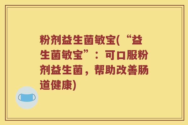 粉剂益生菌敏宝(“益生菌敏宝”：可口服粉剂益生菌，帮助改善肠道健康)