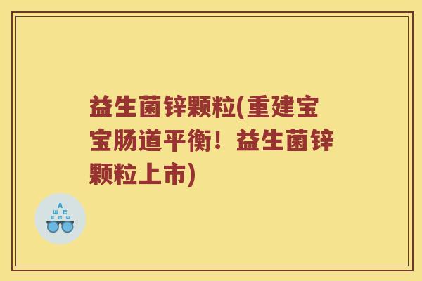 益生菌锌颗粒(重建宝宝肠道平衡！益生菌锌颗粒上市)