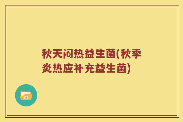 秋天闷热益生菌(秋季炎热应补充益生菌) 秋天闷热益生菌(秋季炎热应补充益生菌)