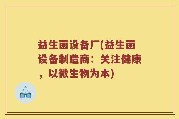 益生菌设备厂(益生菌设备制造商:关注健康,以微生物为本) 益生菌设备厂(益生菌设备制造商:关注健康,以微生物为本)