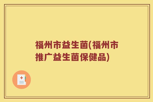 福州市益生菌(福州市推广益生菌保健品)