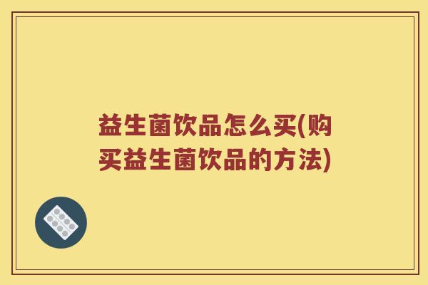 益生菌饮品怎么买(购买益生菌饮品的方法)