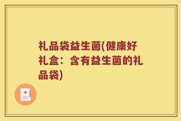 礼品袋益生菌(健康好礼盒：含有益生菌的礼品袋)