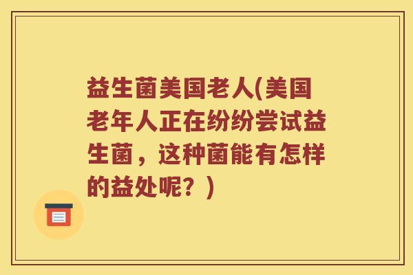 益生菌美国老人(美国老年人正在纷纷尝试益生菌，这种菌能有怎样的益处呢？)