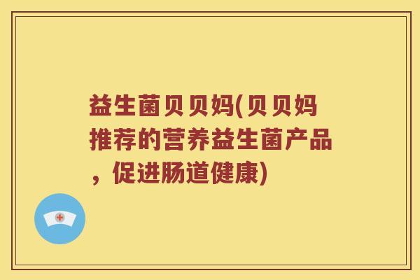 益生菌贝贝妈(贝贝妈推荐的营养益生菌产品，促进肠道健康)