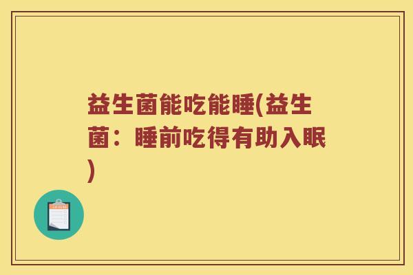 益生菌能吃能睡(益生菌：睡前吃得有助入眠)